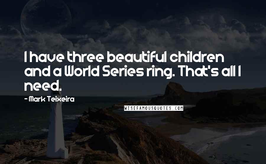 Mark Teixeira Quotes: I have three beautiful children and a World Series ring. That's all I need.