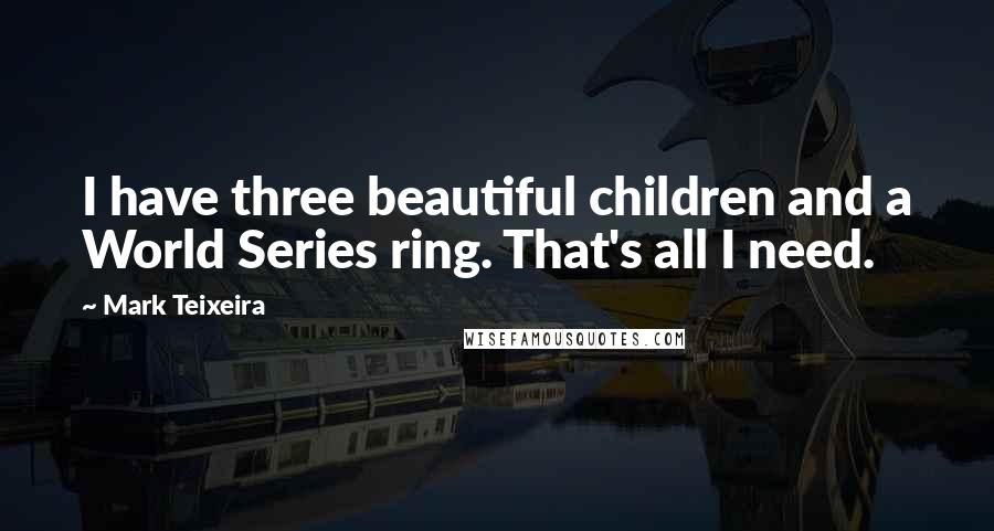 Mark Teixeira Quotes: I have three beautiful children and a World Series ring. That's all I need.