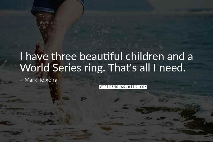 Mark Teixeira Quotes: I have three beautiful children and a World Series ring. That's all I need.