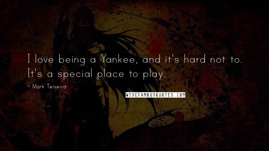 Mark Teixeira Quotes: I love being a Yankee, and it's hard not to. It's a special place to play.