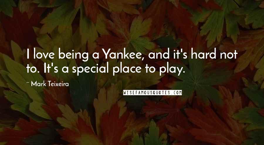 Mark Teixeira Quotes: I love being a Yankee, and it's hard not to. It's a special place to play.