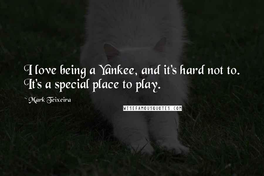 Mark Teixeira Quotes: I love being a Yankee, and it's hard not to. It's a special place to play.