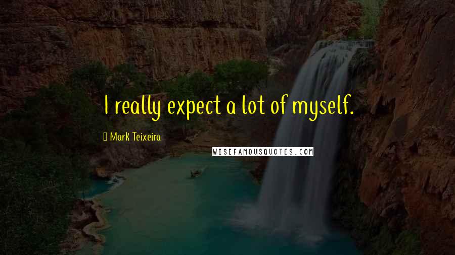 Mark Teixeira Quotes: I really expect a lot of myself.