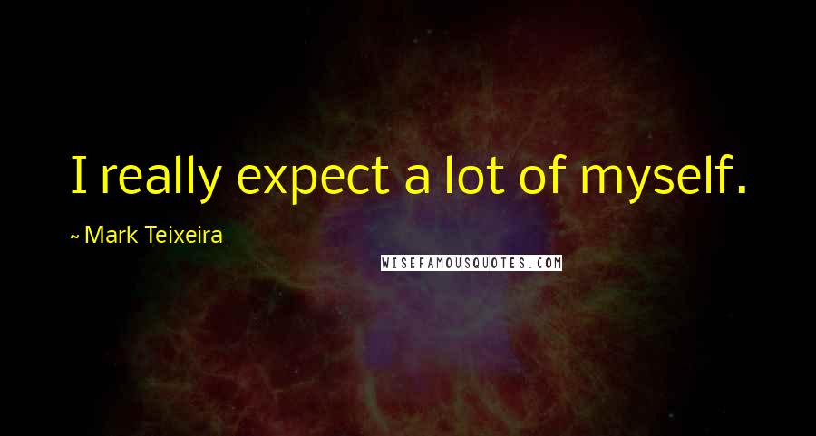 Mark Teixeira Quotes: I really expect a lot of myself.