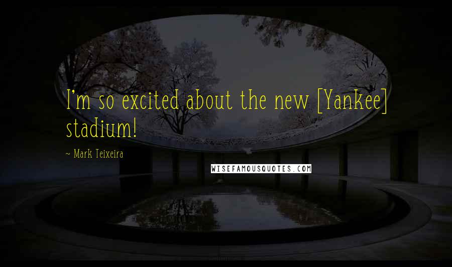 Mark Teixeira Quotes: I'm so excited about the new [Yankee] stadium!