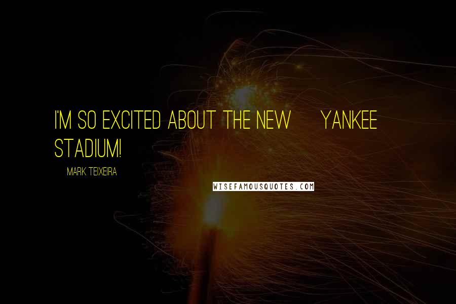 Mark Teixeira Quotes: I'm so excited about the new [Yankee] stadium!