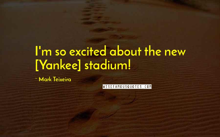 Mark Teixeira Quotes: I'm so excited about the new [Yankee] stadium!