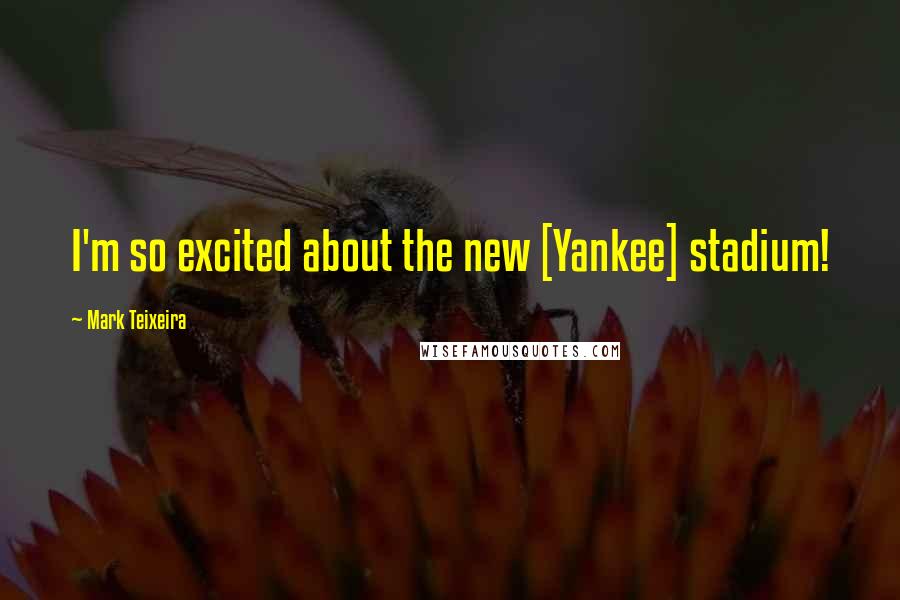 Mark Teixeira Quotes: I'm so excited about the new [Yankee] stadium!