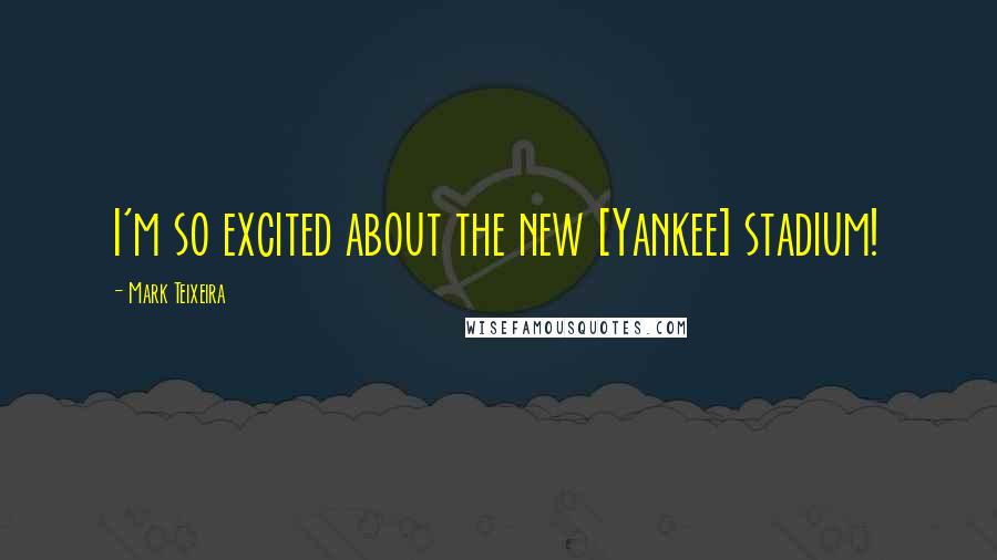 Mark Teixeira Quotes: I'm so excited about the new [Yankee] stadium!