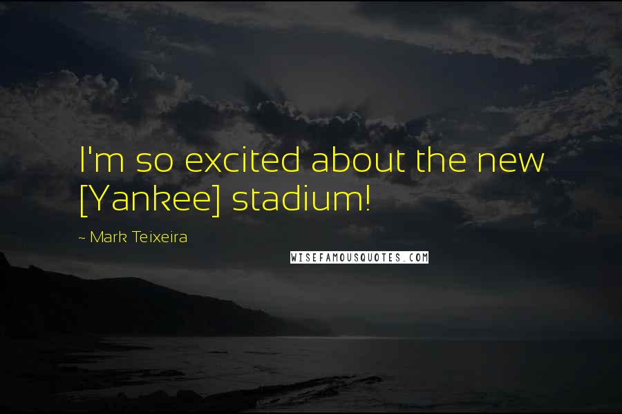 Mark Teixeira Quotes: I'm so excited about the new [Yankee] stadium!