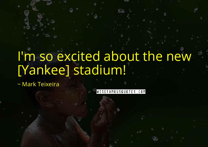 Mark Teixeira Quotes: I'm so excited about the new [Yankee] stadium!