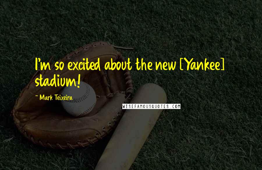 Mark Teixeira Quotes: I'm so excited about the new [Yankee] stadium!