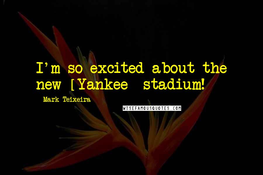 Mark Teixeira Quotes: I'm so excited about the new [Yankee] stadium!