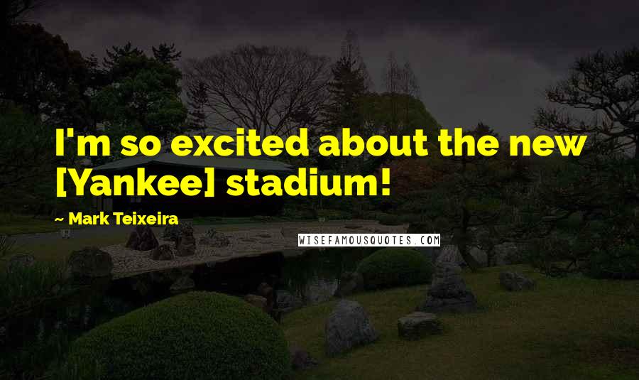 Mark Teixeira Quotes: I'm so excited about the new [Yankee] stadium!