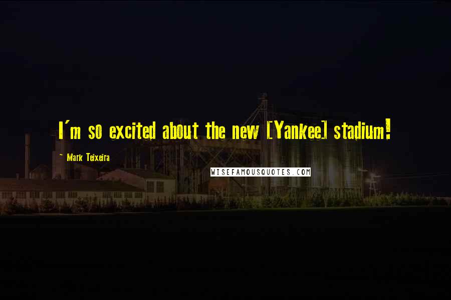 Mark Teixeira Quotes: I'm so excited about the new [Yankee] stadium!