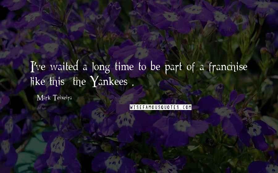 Mark Teixeira Quotes: I've waited a long time to be part of a franchise like this [the Yankees].