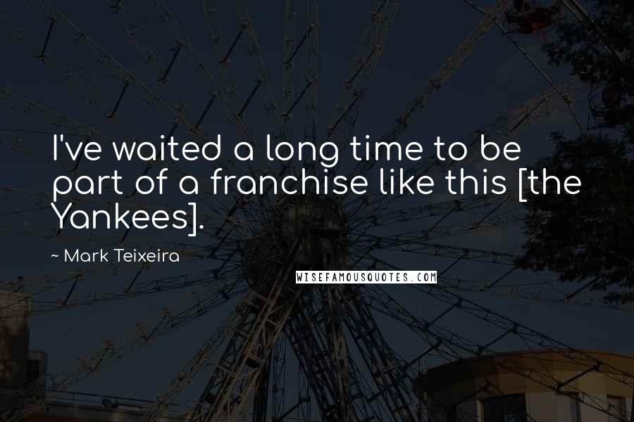 Mark Teixeira Quotes: I've waited a long time to be part of a franchise like this [the Yankees].