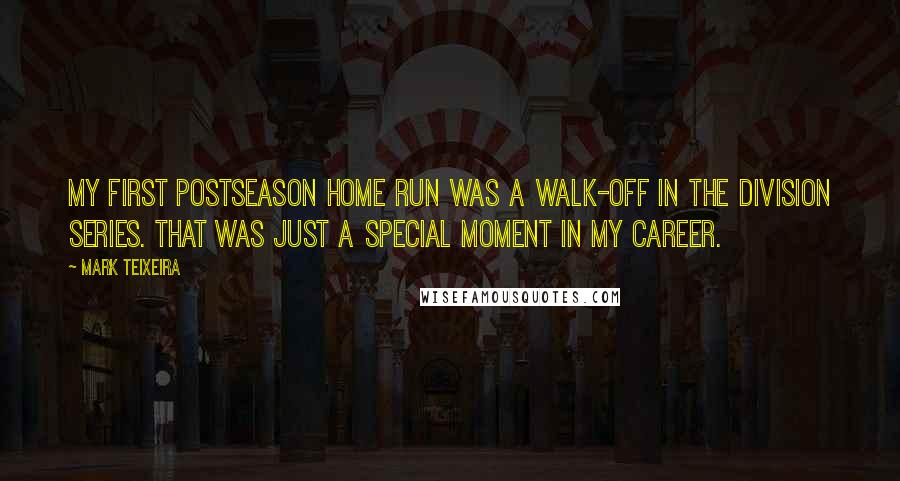 Mark Teixeira Quotes: My first postseason home run was a walk-off in the Division Series. That was just a special moment in my career.