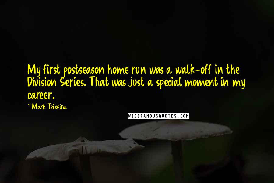 Mark Teixeira Quotes: My first postseason home run was a walk-off in the Division Series. That was just a special moment in my career.