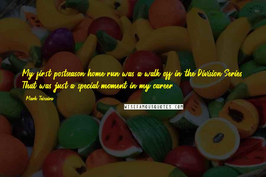 Mark Teixeira Quotes: My first postseason home run was a walk-off in the Division Series. That was just a special moment in my career.