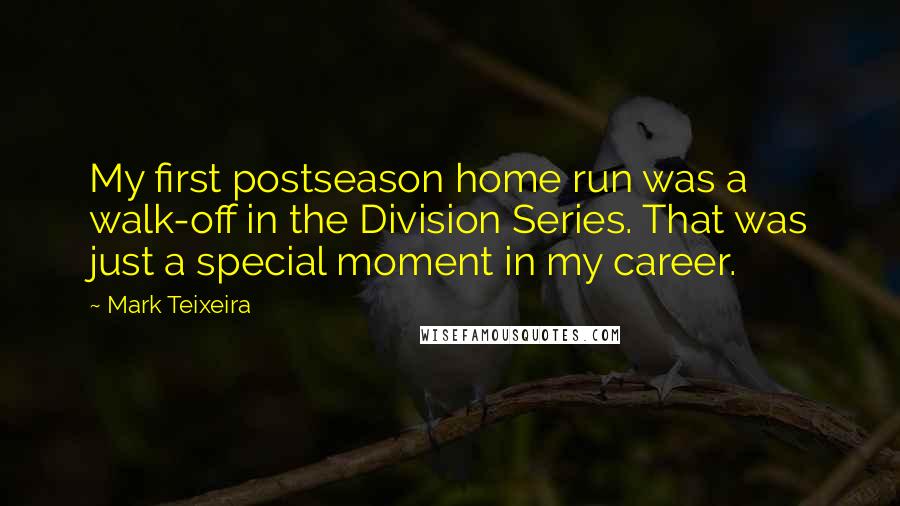 Mark Teixeira Quotes: My first postseason home run was a walk-off in the Division Series. That was just a special moment in my career.