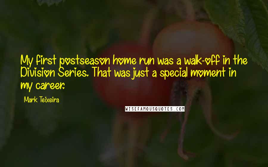 Mark Teixeira Quotes: My first postseason home run was a walk-off in the Division Series. That was just a special moment in my career.