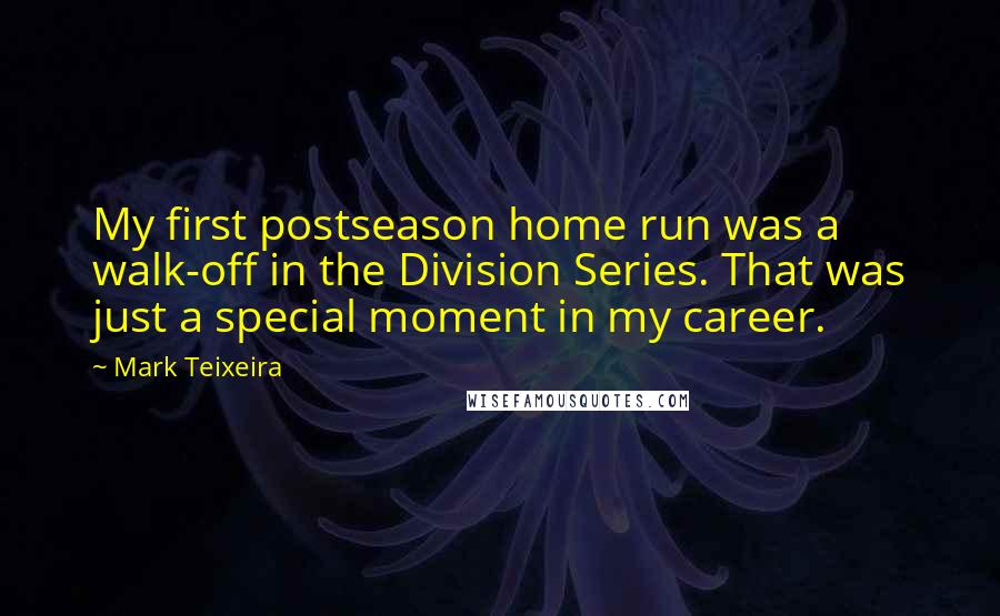 Mark Teixeira Quotes: My first postseason home run was a walk-off in the Division Series. That was just a special moment in my career.