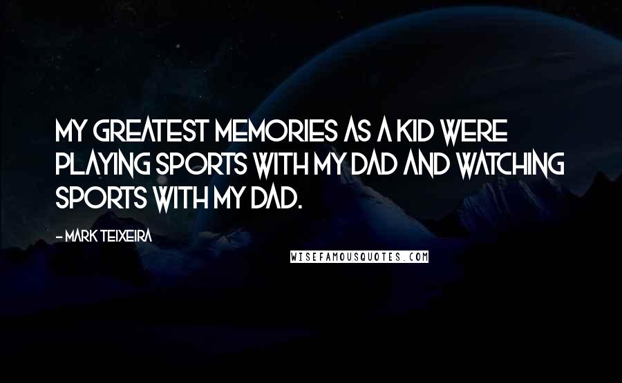 Mark Teixeira Quotes: My greatest memories as a kid were playing sports with my dad and watching sports with my dad.