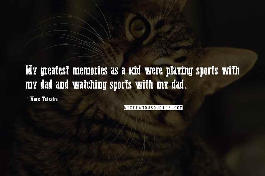 Mark Teixeira Quotes: My greatest memories as a kid were playing sports with my dad and watching sports with my dad.