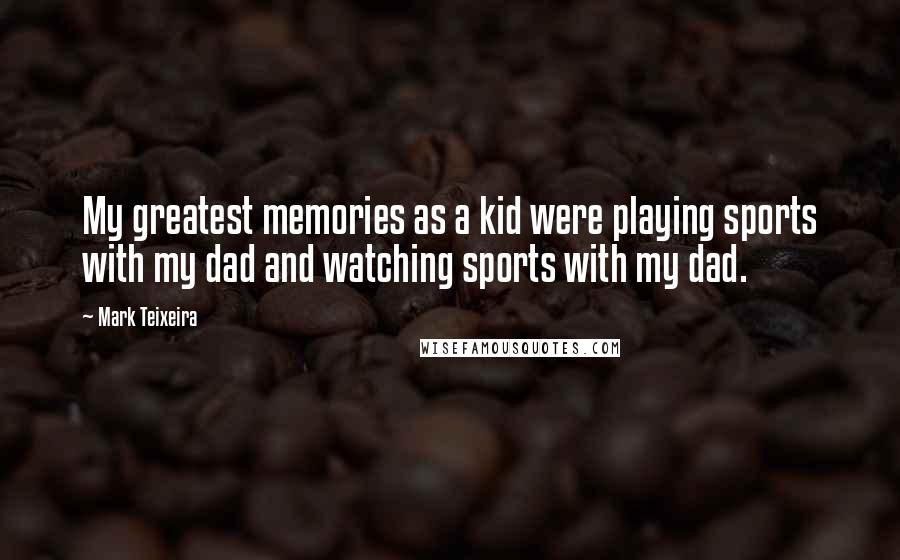 Mark Teixeira Quotes: My greatest memories as a kid were playing sports with my dad and watching sports with my dad.