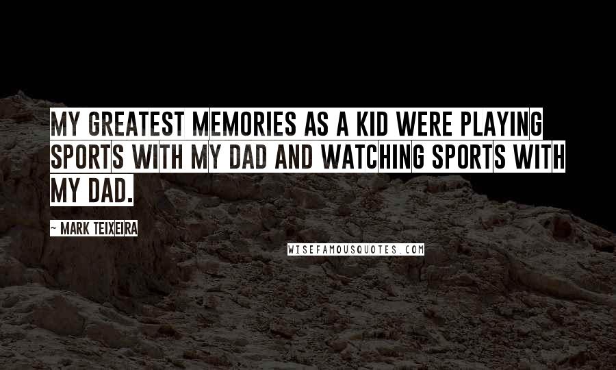 Mark Teixeira Quotes: My greatest memories as a kid were playing sports with my dad and watching sports with my dad.