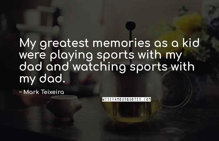 Mark Teixeira Quotes: My greatest memories as a kid were playing sports with my dad and watching sports with my dad.
