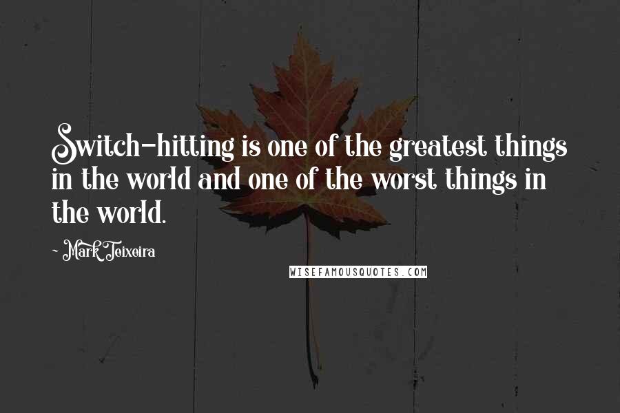 Mark Teixeira Quotes: Switch-hitting is one of the greatest things in the world and one of the worst things in the world.