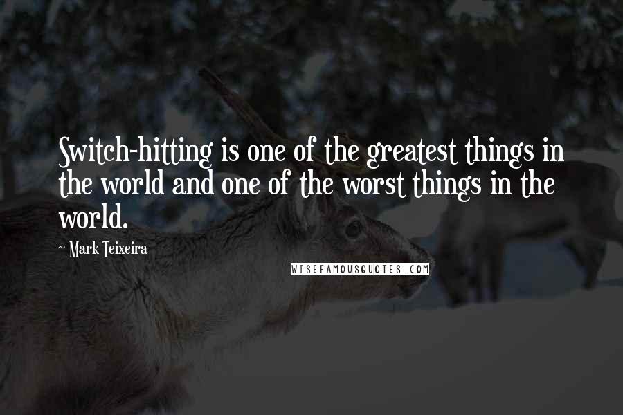 Mark Teixeira Quotes: Switch-hitting is one of the greatest things in the world and one of the worst things in the world.