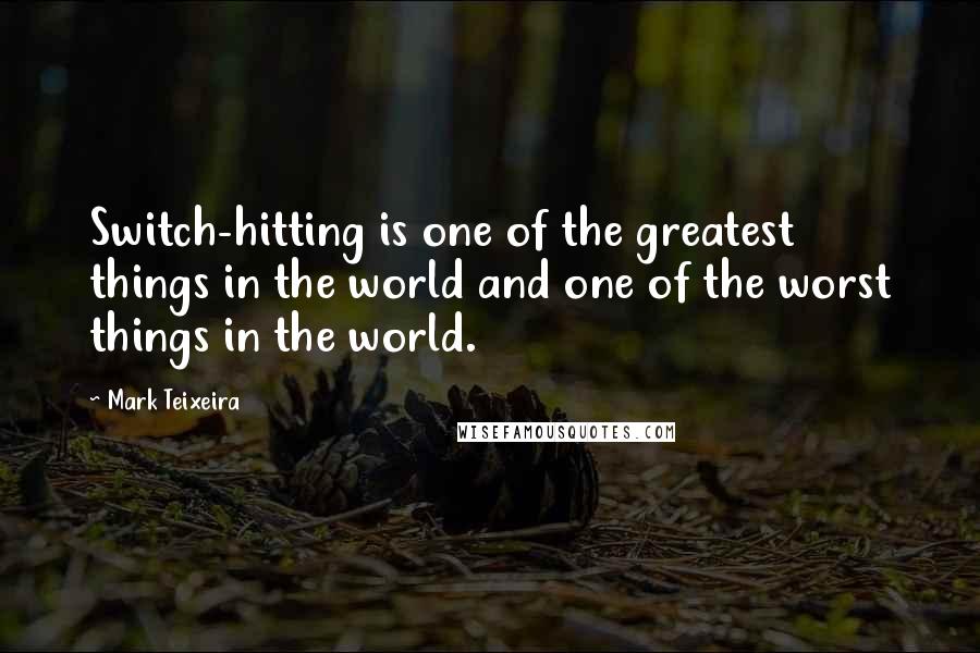 Mark Teixeira Quotes: Switch-hitting is one of the greatest things in the world and one of the worst things in the world.