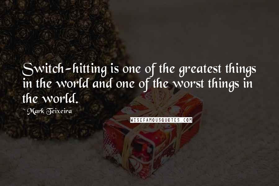 Mark Teixeira Quotes: Switch-hitting is one of the greatest things in the world and one of the worst things in the world.