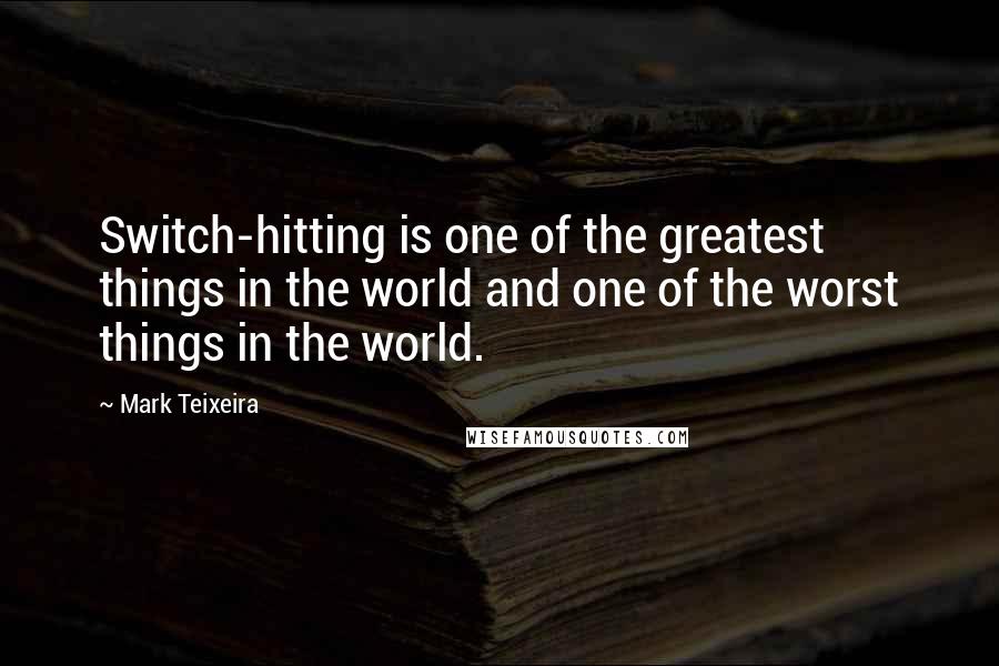 Mark Teixeira Quotes: Switch-hitting is one of the greatest things in the world and one of the worst things in the world.