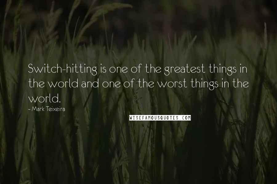 Mark Teixeira Quotes: Switch-hitting is one of the greatest things in the world and one of the worst things in the world.