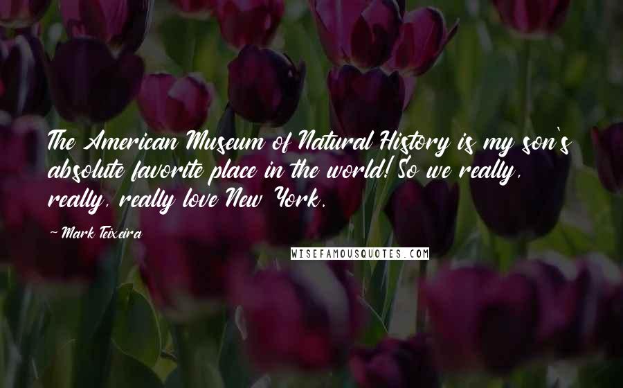 Mark Teixeira Quotes: The American Museum of Natural History is my son's absolute favorite place in the world! So we really, really, really love New York.