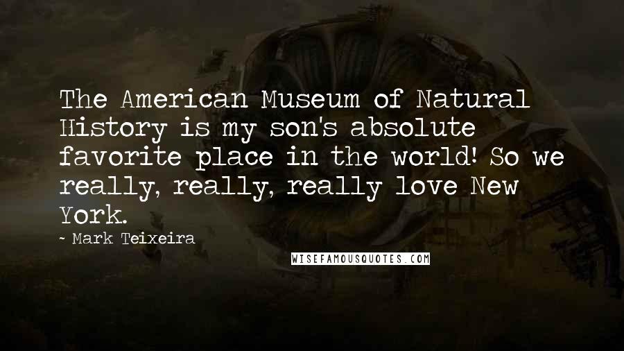 Mark Teixeira Quotes: The American Museum of Natural History is my son's absolute favorite place in the world! So we really, really, really love New York.