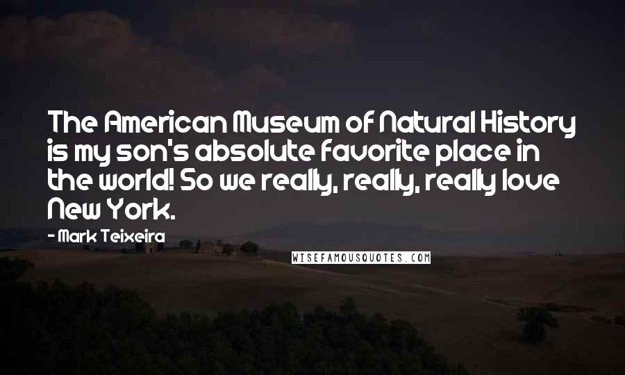 Mark Teixeira Quotes: The American Museum of Natural History is my son's absolute favorite place in the world! So we really, really, really love New York.