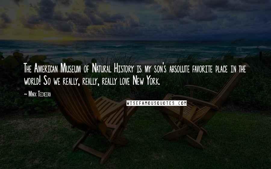 Mark Teixeira Quotes: The American Museum of Natural History is my son's absolute favorite place in the world! So we really, really, really love New York.