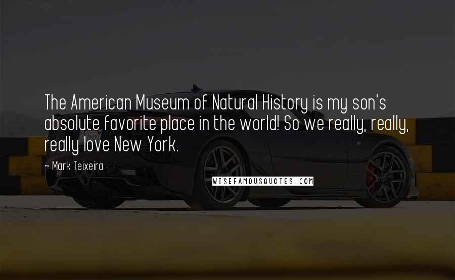 Mark Teixeira Quotes: The American Museum of Natural History is my son's absolute favorite place in the world! So we really, really, really love New York.