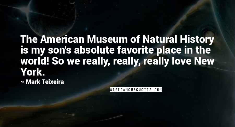 Mark Teixeira Quotes: The American Museum of Natural History is my son's absolute favorite place in the world! So we really, really, really love New York.