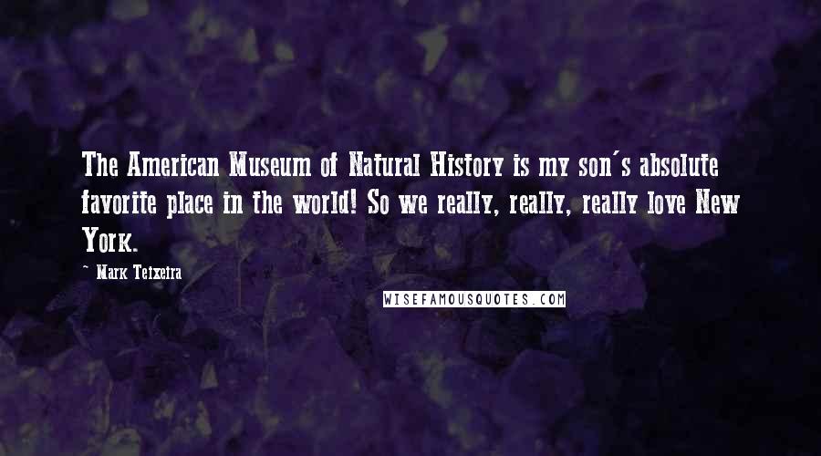 Mark Teixeira Quotes: The American Museum of Natural History is my son's absolute favorite place in the world! So we really, really, really love New York.