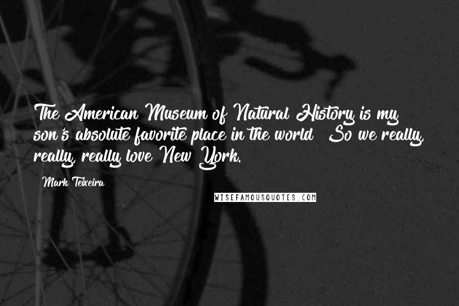 Mark Teixeira Quotes: The American Museum of Natural History is my son's absolute favorite place in the world! So we really, really, really love New York.