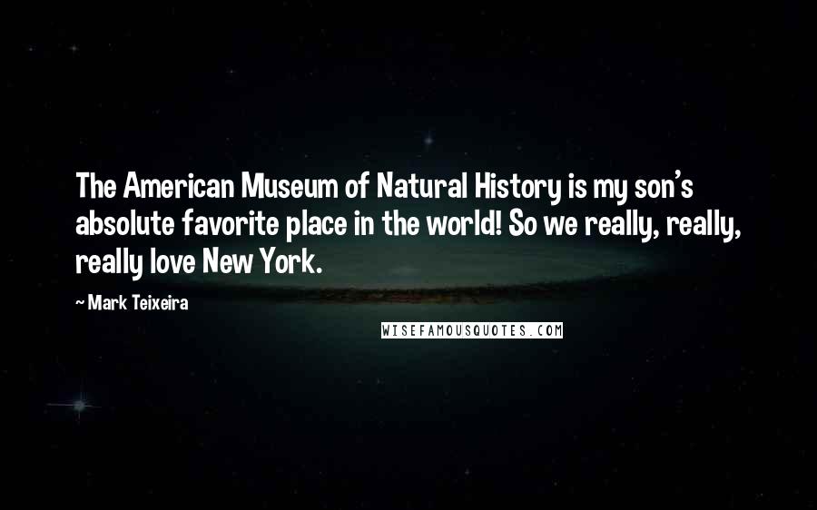 Mark Teixeira Quotes: The American Museum of Natural History is my son's absolute favorite place in the world! So we really, really, really love New York.