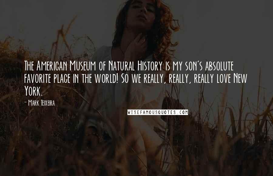 Mark Teixeira Quotes: The American Museum of Natural History is my son's absolute favorite place in the world! So we really, really, really love New York.