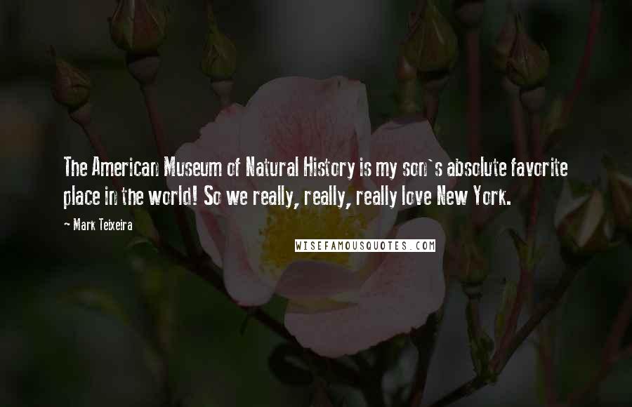 Mark Teixeira Quotes: The American Museum of Natural History is my son's absolute favorite place in the world! So we really, really, really love New York.