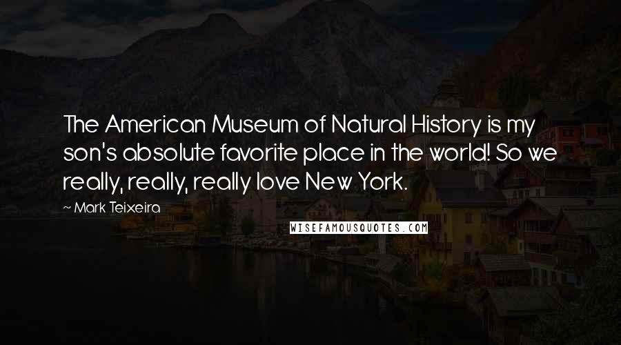 Mark Teixeira Quotes: The American Museum of Natural History is my son's absolute favorite place in the world! So we really, really, really love New York.